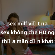 sex milf việt nam Xem sex không che HD ngay để thỏa mãn cơn khát tình dục của bạn! Video chất lượng cao, cảnh quay rõ nét, sẽ khiến bạn không thể rời mắt! Hãy trải nghiệm ngay!