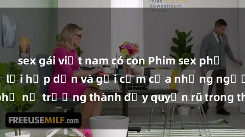 sex gái việt nam có con Phim sex phụ nữ lớn tuổi: Sự trở lại hấp dẫn và gợi cảm của những người phụ nữ trưởng thành đầy quyến rũ trong thế giới giải trí người lớn.