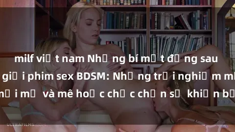 milf việt nam Những bí mật đằng sau cánh cửa của thế giới phim sex BDSM: Những trải nghiệm mới mẻ và mê hoặc chắc chắn sẽ khiến bạn không thể rời mắt.
