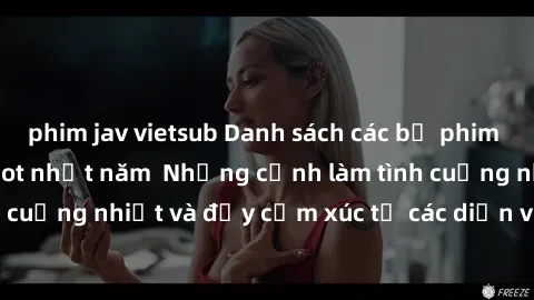 phim jav vietsub Danh sách các bộ phim sex nô lệ tình dục hot nhất năm  Những cảnh làm tình cuồng nhiệt và đầy cảm xúc từ các diễn viên hàng đầu.