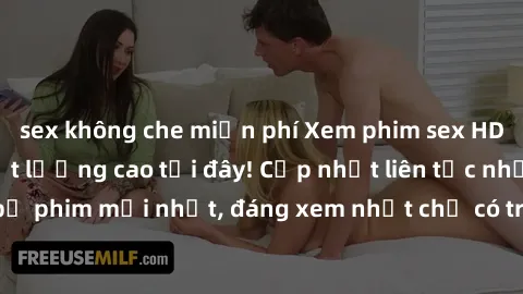 sex không che miễn phí Xem phim sex HD nhanh nhất và chất lượng cao tại đây! Cập nhật liên tục những bộ phim mới nhất, đáng xem nhất chỉ có trên trang web của chúng tôi.