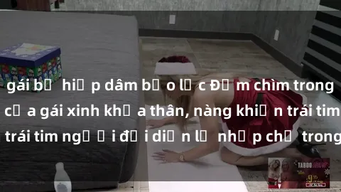 gái bị hiếp dâm bạo lực Đắm chìm trong vẻ đẹp tự nhiên của gái xinh khỏa thân, nàng khiến trái tim người đối diện lỡ nhịp chỉ trong một cái nhìn.