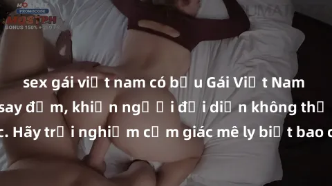 sex gái việt nam có bầu Gái Việt Nam dâm đãng làm tình say đắm, khiến người đối diện không thể cưỡng lại được. Hãy trải nghiệm cảm giác mê ly biết bao của phong cách yêu đương đậm chất dân tộc!
