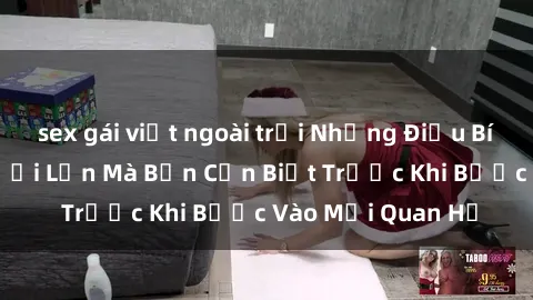 sex gái việt ngoài trời Những Điều Bí Mật Về Sex Người Lớn Mà Bạn Cần Biết Trước Khi Bước Vào Mối Quan Hệ