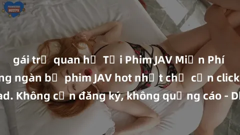 gái trẻ quan hệ Tải Phim JAV Miễn Phí - Thưởng thức hàng ngàn bộ phim JAV hot nhất chỉ cần click download. Không cần đăng ký, không quảng cáo - Dễ dàng tải về và xem online!