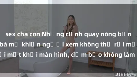 sex cha con Những cảnh quay nóng bỏng trong phim sex bà mẹ khiến người xem không thể rời mắt khỏi màn hình, đảm bảo không làm bạn thất vọng!