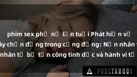 phim sex phụ nữ lớn tuổi Phát hiện vụ án bạo dâm sex gây chấn động trong cộng đồng: Nạn nhân tố bị tấn công tình dục và hành vi tệ hại được tiết lộ