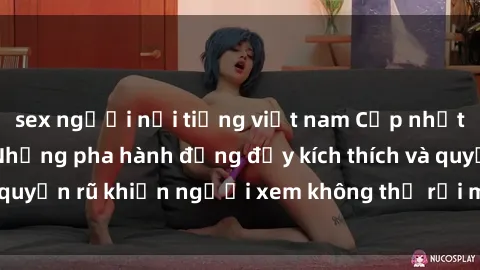 sex người nổi tiếng việt nam Cập nhật clip nóng BDSM: Những pha hành động đầy kích thích và quyến rũ khiến người xem không thể rời mắt. Đừng bỏ lỡ!