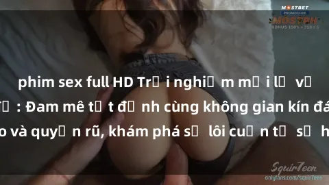 phim sex full HD Trải nghiệm mới lạ với sex phòng thay đồ: Đam mê tột đỉnh cùng không gian kín đáo và quyến rũ, khám phá sự lôi cuốn từ sự hấp dẫn của nơi này.