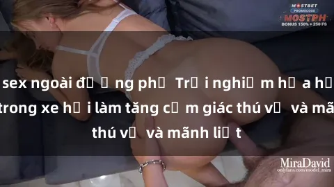 sex ngoài đường phố Trải nghiệm hứa hẹn: Sex trong xe hơi làm tăng cảm giác thú vị và mãnh liệt