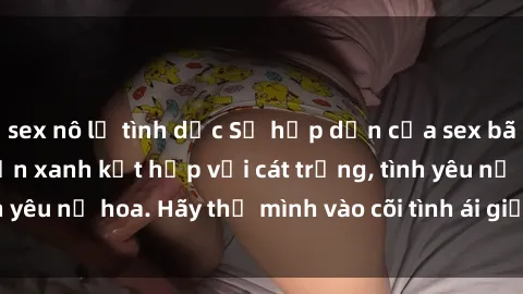 sex nô lệ tình dục Sự hấp dẫn của sex bãi biển: Khi sóng biển xanh kết hợp với cát trắng, tình yêu nở hoa. Hãy thả mình vào cõi tình ái giữa sóng biển!