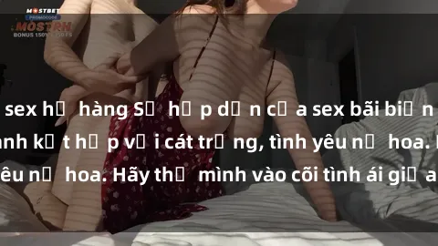 sex họ hàng Sự hấp dẫn của sex bãi biển: Khi sóng biển xanh kết hợp với cát trắng, tình yêu nở hoa. Hãy thả mình vào cõi tình ái giữa sóng biển!