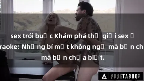 sex trói buộc Khám phá thế giới sex ở quán karaoke: Những bí mật không ngờ mà bạn chưa biết.