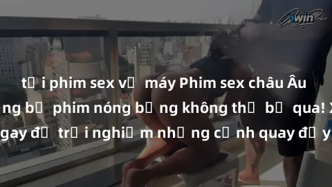 tải phim sex về máy Phim sex châu Âu đỉnh cao: Top những bộ phim nóng bỏng không thể bỏ qua! Xem ngay để trải nghiệm những cảnh quay đầy kích thích và cuồng nhiệt.