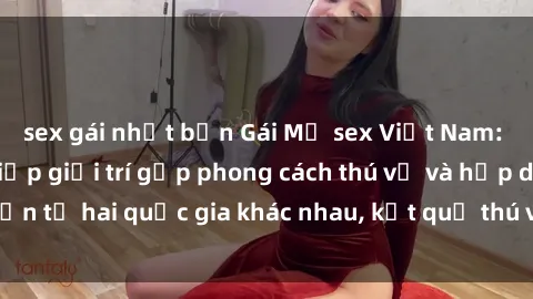 sex gái nhật bản Gái Mỹ sex Việt Nam: Khi nền công nghiệp giải trí gặp phong cách thú vị và hấp dẫn từ hai quốc gia khác nhau, kết quả thú vị không thể bỏ qua.