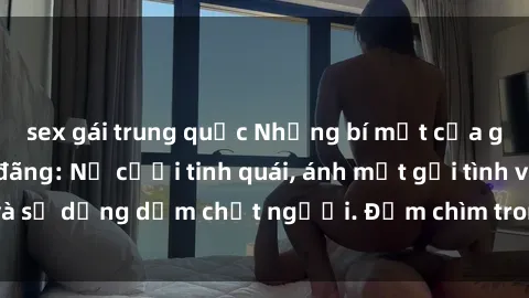 sex gái trung quốc Những bí mật của gái Việt Nam dâm đãng: Nụ cười tinh quái, ánh mắt gợi tình và sự dụng dẫm chết người. Đắm chìm trong vòng xoay đam mê!