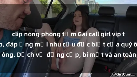 clip nóng phòng tắm Gái call girl vip tư vấn chuyên nghiệp, đáp ứng mọi nhu cầu đặc biệt của quý ông. Dịch vụ đẳng cấp, bí mật và an toàn, hãy tìm hiểu ngay!