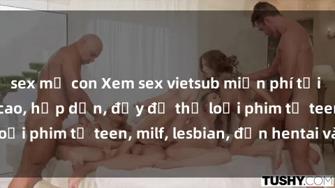 sex mẹ con Xem sex vietsub miễn phí tại nhà, độ phân giải cao, hấp dẫn, đầy đủ thể loại phim từ teen, milf, lesbian, đến hentai và jav.