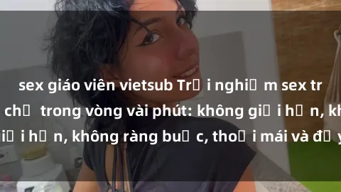 sex giáo viên vietsub Trải nghiệm sex trực tuyến tuyệt vời chỉ trong vòng vài phút: không giới hạn, không ràng buộc, thoải mái và đầy kích thích!