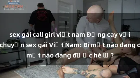 sex gái call girl việt nam Đắng cay với những câu chuyện sex gái Việt Nam: Bí mật nào đang được hé lộ?