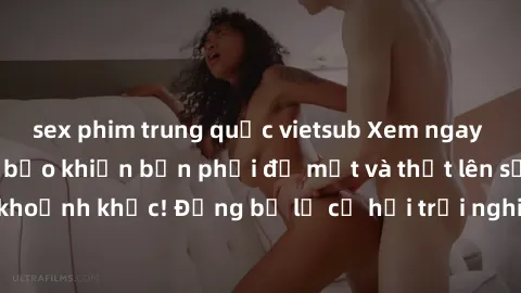 sex phim trung quốc vietsub Xem ngay sex  Vietsub, đảm bảo khiến bạn phải đỏ mặt và thốt lên số nhọ trong từng khoảnh khắc! Đừng bỏ lỡ cơ hội trải nghiệm những pha cực kỳ hấp dẫn và mãn nhãn chỉ với m