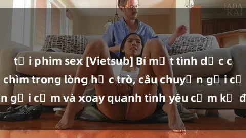 tải phim sex [Vietsub] Bí mật tình dục của giáo viên - Đắm chìm trong lòng học trò, câu chuyện gợi cảm và xoay quanh tình yêu cấm kỵ đầy kích thích.
