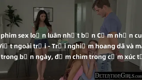 phim sex loạn luân nhật bản Cảm nhận cuộc sống: Sex gái Việt ngoài trời - Trải nghiệm hoang dã và mãnh liệt trong bản ngày, đắm chìm trong cảm xúc tự nhiên và sự giao thoa tình yêu.