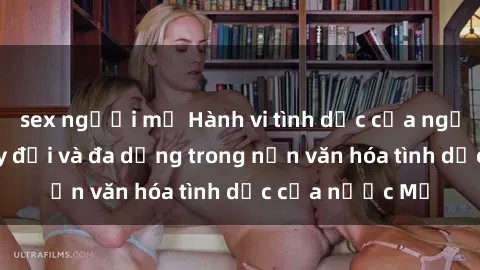 sex người mỹ Hành vi tình dục của người Mỹ: Sự thay đổi và đa dạng trong nền văn hóa tình dục của nước Mỹ