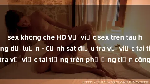 sex không che HD Vụ việc sex trên tàu hỏa gây xôn xao trong dư luận - Cảnh sát điều tra vụ việc tai tiếng trên phương tiện công cộng