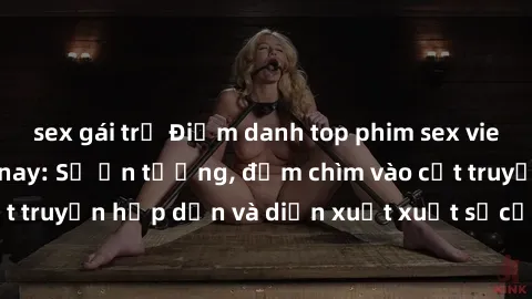 sex gái trẻ Điểm danh top phim sex vietsub hot nhất hiện nay: Số ấn tượng, đắm chìm vào cốt truyện hấp dẫn và diễn xuất xuất sắcủa các diễn viên.