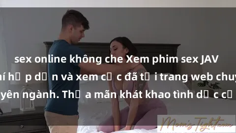 sex online không che Xem phim sex JAV vietsub HD miễn phí hấp dẫn và xem cực đã tại trang web chuyên ngành. Thỏa mãn khát khao tình dục của bạn ngay hôm nay!