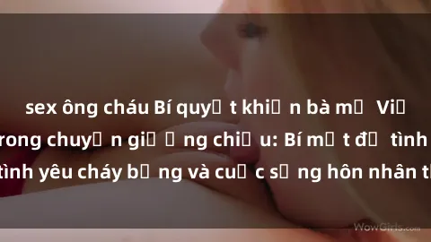 sex ông cháu Bí quyết khiến bà mẹ Việt Nam thăng hoa trong chuyện giường chiếu: Bí mật để tình yêu cháy bỏng và cuộc sống hôn nhân thêm sung sướng.