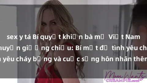 sex y tá Bí quyết khiến bà mẹ Việt Nam thăng hoa trong chuyện giường chiếu: Bí mật để tình yêu cháy bỏng và cuộc sống hôn nhân thêm sung sướng.