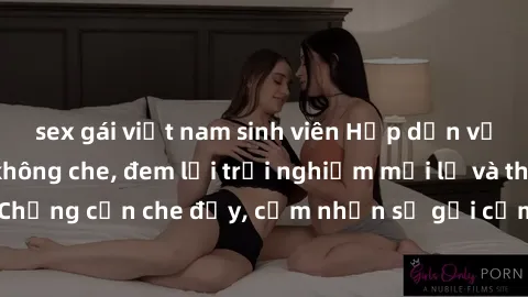 sex gái việt nam sinh viên Hấp dẫn với sex người lớn không che, đem lại trải nghiệm mới lạ và thú vị. Chẳng cần che đậy, cảm nhận sự gợi cảm đầy quyến rũ ngay hôm nay!