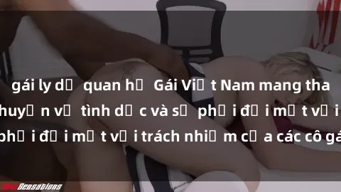 gái ly dị quan hệ Gái Việt Nam mang thai khi còn trẻ: Câu chuyện về tình dục và sự phải đối mặt với trách nhiệm của các cô gái trẻ.