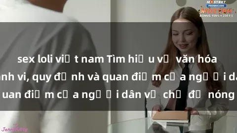 sex loli việt nam Tìm hiểu về văn hóa sex ở Việt Nam: Hành vi, quy định và quan điểm của người dân về chủ đề nóng