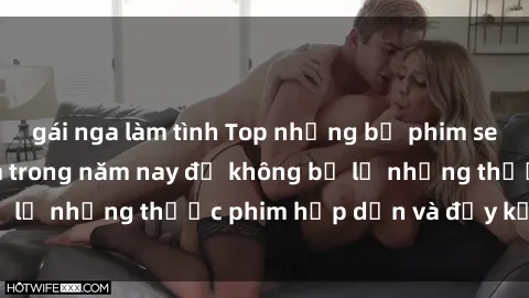 gái nga làm tình Top những bộ phim sex hay nhất nên xem trong năm nay để không bỏ lỡ những thước phim hấp dẫn và đầy kịch tính.