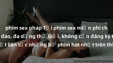 phim sex pháp Tải phim sex miễn phí chất lượng cao độc đáo, đa dạng thể loại, không cần đăng ký tài khoản. Cập nhật liên tục những bộ phim hot nhất trên thị trường. Sự lựa chọn hàng đầu cho người yêu 