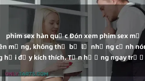 phim sex hàn quốc Đón xem phim sex mới nhất đang hot trên mạng, không thể bỏ lỡ những cảnh nóng hổi đầy kích thích. Tận hưởng ngay trước khi bị xoá chóng mặt!