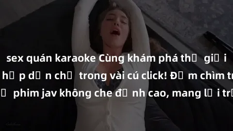 sex quán karaoke Cùng khám phá thế giới jav không che siêu hấp dẫn chỉ trong vài cú click! Đắm chìm trong những bộ phim jav không che đỉnh cao, mang lại trải nghiệm thú vị và đầy kích thích.