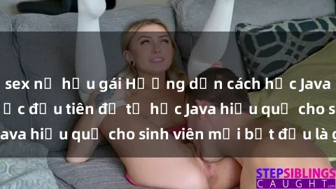 sex nữ hầu gái Hướng dẫn cách học Java cho sinh viên: Bước đầu tiên để tự học Java hiệu quả cho sinh viên mới bắt đầu là gì?