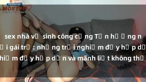 sex nhà vệ sinh công cộng Tận hưởng niềm vui của sex với gái trẻ: những trải nghiệm đầy hấp dẫn và mãnh liệt không thể bỏ lỡ