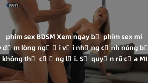 phim sex BDSM Xem ngay bộ phim sex milf hot nhất, làm say đắm lòng người với những cảnh nóng bỏng không thể cưỡng lại. Sự quyến rũ của MILF sẽ khiến bạn mãnh liệt!