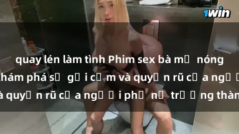 quay lén làm tình Phim sex bà mẹ nóng bỏng: Hành trình khám phá sự gợi cảm và quyến rũ của người phụ nữ trưởng thành.