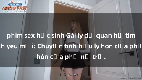 phim sex học sinh Gái ly dị quan hệ tìm kiếm tình yêu mới: Chuyện tình hậu ly hôn của phụ nữ trẻ.