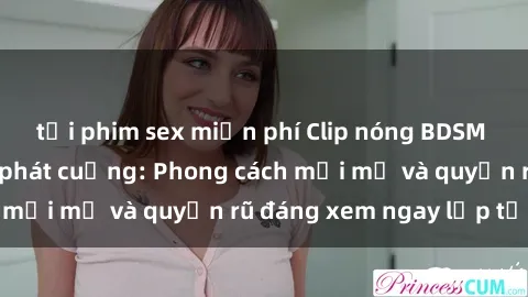 tải phim sex miễn phí Clip nóng BDSM khiến người xem phát cuồng: Phong cách mới mẻ và quyến rũ đáng xem ngay lập tức!