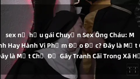 sex nữ hầu gái Chuyện Sex Ông Cháu: Mối Quan Hệ Gia Đình Hay Hành Vi Phạm Đạo Đức? Đây là Một Chủ Đề Gây Tranh Cãi Trong Xã Hội Hiện Nay.