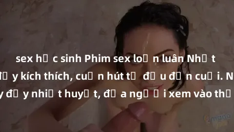 sex học sinh Phim sex loạn luân Nhật Bản: Hành động đầy kích thích, cuốn hút từ đầu đến cuối. Những cảnh quay đầy nhiệt huyết, đưa người xem vào thế giới độc đáo của tình thân. Đừng bỏ lỡ!