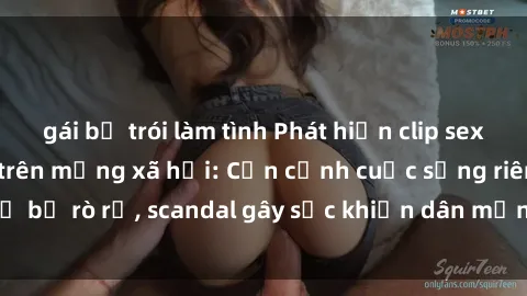 gái bị trói làm tình Phát hiện clip sex quay lén hot nhất trên mạng xã hội: Cận cảnh cuộc sống riêng tư bị rò rỉ, scandal gây sốc khiến dân mạng không khỏi bàng hoàng