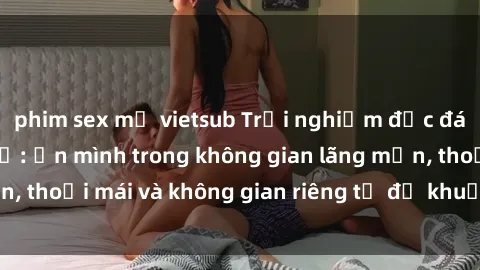 phim sex mỹ vietsub Trải nghiệm độc đáo tại sex nhà nghỉ: ẩn mình trong không gian lãng mạn, thoải mái và không gian riêng tư để khuấy động tình ái.